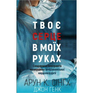 Твоє серце у моїх руках. Сходження іммігранта на вершину американської кардіохірургії - Сінгх К.А., Генк Дж. (9789669932815) краща модель в Івано-Франківську