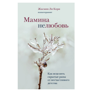 Мамина нелюбовь. Как исцелить скрытые раны от несчастливого детства - Ли Кори Ж. (9789669937520) в Ивано-Франковске