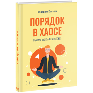 Порядок у Хаосі. Objective and Key Results (OKR) - Коптелов К. (9785005104250) в Івано-Франківську